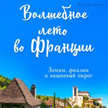 Обложка Волшебное лето во Франции. Замки, фиалки и вишневый пирог Юлия Евдокимова