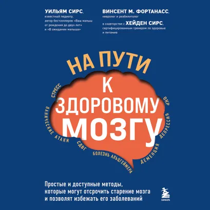 Обложка На пути к здоровому мозгу. Простые и доступные методы, которые могут отсрочить старение мозга и позволят избежать его заболеваний Уильям Сирс, Винсент М. Фортанасс