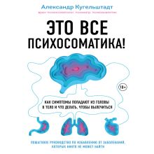 Обложка Это все психосоматика! Как симптомы попадают из головы в тело и что делать, чтобы вылечиться Александр Кугельштадт