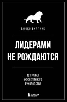 Обложка Лидерами не рождаются. 12 правил эффективного руководства Джоко Виллинк