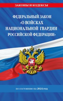 Обложка Федеральный закон «О войсках национальной гвардии Российской Федерации». Текст с изменениями на 1 февраля 2024 года 