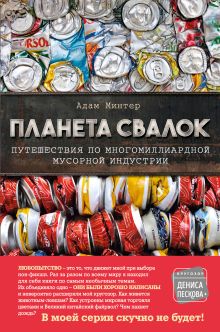 Обложка Планета свалок. Путешествия по многомиллиардной мусорной индустрии Адам Минтер
