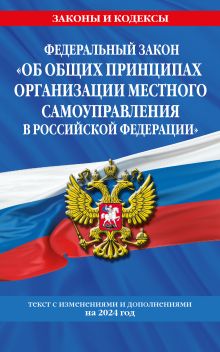Обложка Федеральный закон «Об общих принципах организации местного самоуправления в Российской Федерации». Текст с изменениями и дополнениями на 2024 год