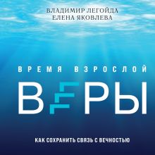 Обложка Время взрослой веры. Как сохранить связь с вечностью Владимир Легойда, Елена Яковлева