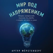 Обложка Мир под напряжением. История электричества: опасности для здоровья, о которых мы ничего не знали Артур Фёрстенберг