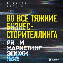 Обложка Во все тяжкие бизнес-сторителлинга. PR и маркетинг эпохи HBO Ярослав Катаев