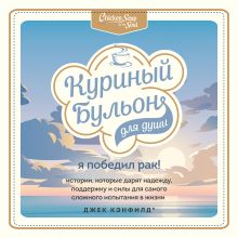 Обложка Куриный бульон для души: Я победил рак! Истории, которые дарят надежду, поддержку и силы для самого сложного испытания в жизни Джек Кэнфилд, Марк Виктор Хансен , Дэвид Табатски