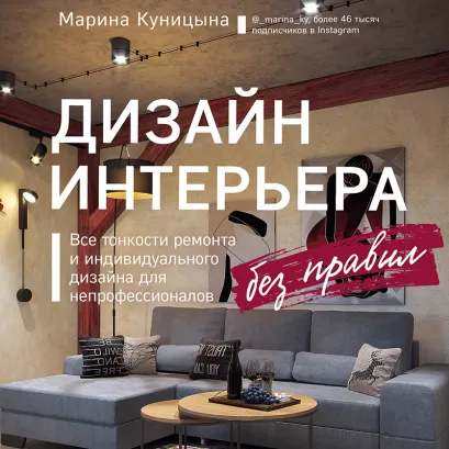 Обложка Дизайн интерьера без правил. Все тонкости ремонта и индивидуального дизайна для непрофессионалов Марина Куницына