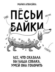 Обложка Пёсьи байки. Все, что сказала бы ваша собака, умей она говорить Мария Аполейка