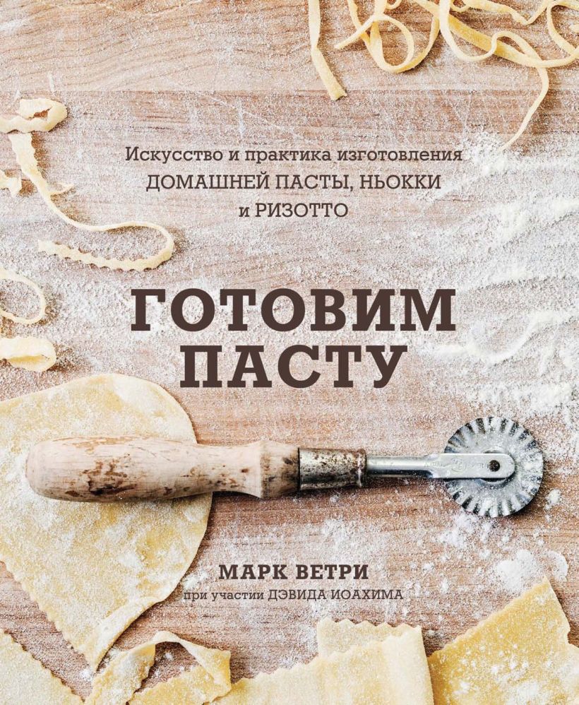 Скачать «ГОТОВИМ ПАСТУ Искусство и практика изготовления ДОМАШНЕЙ ПАСТЫ  НЬОККИ и РИЗОТТО» Ветри М., Иоахим Д. в формате от 809 ₽ | Эксмо