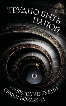 Трудно быть папой, или веселые будни семьи Борджиа