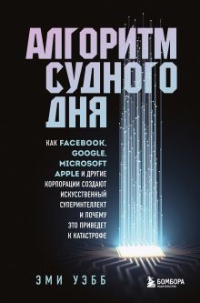 Обложка Алгоритм судного дня. Как Facebook, Google, Microsoft, Apple и другие корпорации создают искусственный суперинтеллект и почему это приведет к катастро Эми Уэбб