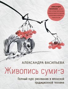 Обложка Живопись суми-э. Полный курс рисования в японской традиционной технике Александра Васильева