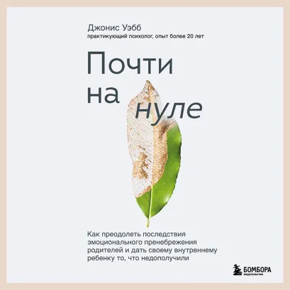 Обложка Почти на нуле. Как преодолеть последствия эмоционального пренебрежения родителей и дать своему внутреннему ребенку то, что недополучили Джонис Уэбб