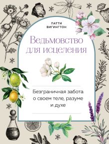 Обложка Ведьмовство для исцеления. Безграничная забота о своем теле, разуме и духе Патти Вигингтон