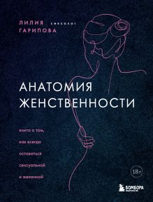 Обложка Анатомия женственности. Книга о том, как всегда оставаться сексуальной и желанной Лилия Гарипова 