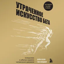 Утраченное искусство бега. Путешествие в забытую сущность человеческого движения