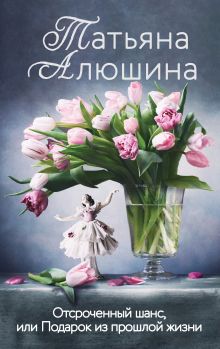 Обложка Отсроченный шанс, или Подарок из прошлой жизни Татьяна Алюшина