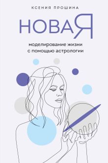Обложка Новая Я: моделирование жизни с помощью астрологии Ксения Прошина