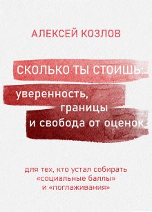 Обложка «Сколько ты стоишь: уверенность, границы и свобода от оценок» Алексей Козлов