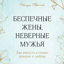 Обложка Беспечные жены, неверные мужья. Как вернуть в семью доверие и любовь Эбенезер Афолаби