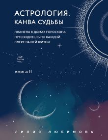 Обложка Астрология. Канва судьбы. Планеты в домах гороскопа: путеводитель по каждой сфере вашей жизни. Книга 2 Лилия Любимова