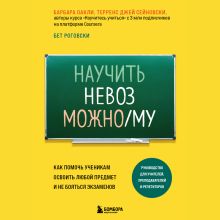 Обложка Научить невозможному. Как помочь ученикам освоить любой предмет и не бояться экзаменов Барбара Оакли, Бет Роговски, Терренс Джей Сейновски