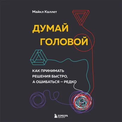 Обложка Думай головой. Как принимать решения быстро, а ошибаться — редко Майкл Каллет