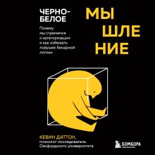 Обложка Черно-белое мышление. Почему мы стремимся к категоризации и как избежать ловушек бинарной логики Кевин Даттон