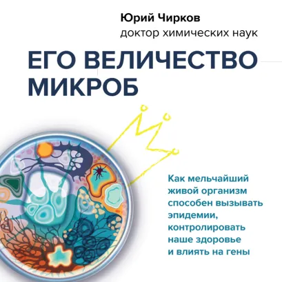 Обложка Его величество микроб. Как мельчайший живой организм способен вызывать эпидемии, контролировать наше здоровье и влиять на гены Юрий Чирков