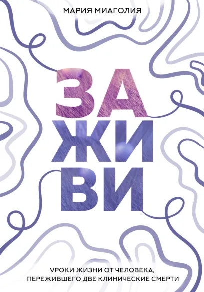 Обложка Заживи. Уроки жизни от человека, пережившего две клинические смерти Мария Миаголия