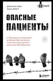 Обложка Опасные пациенты. От Йоркширского потрошителя до братьев Крэй: где лечатся и как живут самые жестокие преступники Великобритании Джонатан Леви, Эмма Фрэнч