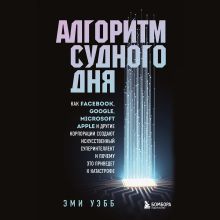 Обложка Алгоритм судного дня. Как Facebook, Google, Microsoft, Apple и другие корпорации создают искусственный суперинтеллект и почему это приведет к катастро Эми Уэбб