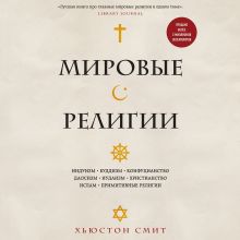 Обложка Мировые религии. Индуизм, буддизм, конфуцианство, даосизм, иудаизм, христианство, ислам, примитивные религии Хьюстон Смит