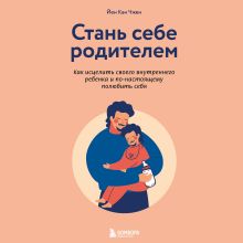 Обложка Стань себе родителем. Как исцелить своего внутреннего ребенка и по-настоящему полюбить себя Йен Кан Чжен