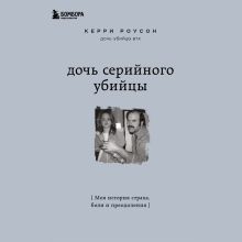 Обложка Дочь серийного убийцы. Моя история страха, боли и преодоления Керри Роусон