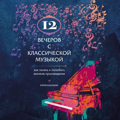 Обложка 12 вечеров с классической музыкой: как понять и полюбить великие произведения Юлия Казанцева