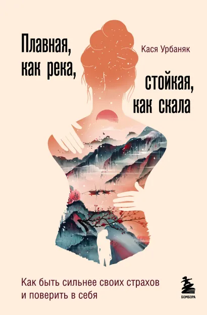 Обложка Плавная, как река, стойкая, как скала. Как быть сильнее своих страхов и поверить в себя Кася Урбаняк