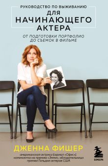Обложка Руководство по выживанию для начинающего актера. От подготовки портфолио до съемок в фильме Дженна Фишер