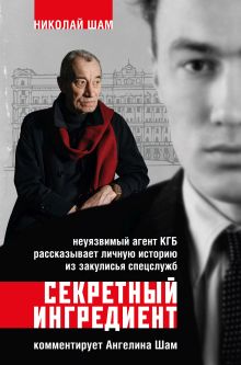 Обложка Секретный ингредиент. Неуязвимый агент КГБ рассказывает личную историю из закулисья спецслужб Николай Шам, Ангелина Шам