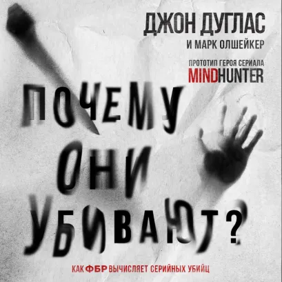 Обложка Почему они убивают. Как ФБР вычисляет серийных убийц Джон Дуглас, Марк Олшейкер