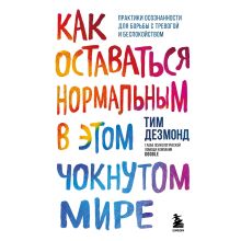 Обложка Как оставаться нормальным в этом чокнутом мире. Практики осознанности для борьбы с тревогой и беспокойством Тим Дезмонд