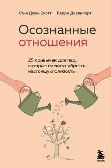 Обложка Осознанные отношения. 25 привычек для пар, которые помогут обрести настоящую близость Стив Джей Скотт, Барри Девенпорт