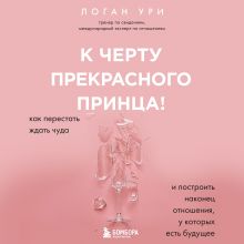 Обложка К черту прекрасного принца! Как перестать ждать чуда и построить, наконец, отношения, у которых есть будущее Логан Ури