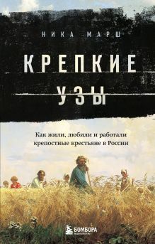 Обложка Крепкие узы. Как жили, любили и работали крепостные крестьяне в России Ника Марш