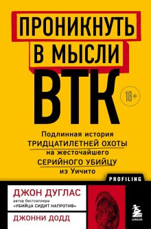 Обложка Проникнуть в мысли BTK. Подлинная история тридцатилетней охоты на жесточайшего серийного убийцу из Уичито Джон Дуглас, Джонни Додд