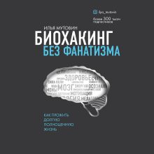 Обложка Биохакинг без фанатизма. Как прожить долгую полноценную жизнь Илья Мутовин