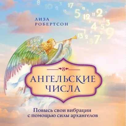 Обложка Ангельские числа: повысь свои вибрации с помощью силы архангелов Лиза Робертсон