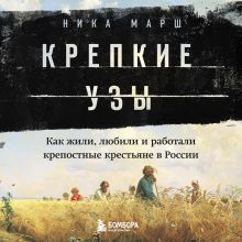 Обложка Крепкие узы. Как жили, любили и работали крепостные крестьяне в России Ника Марш