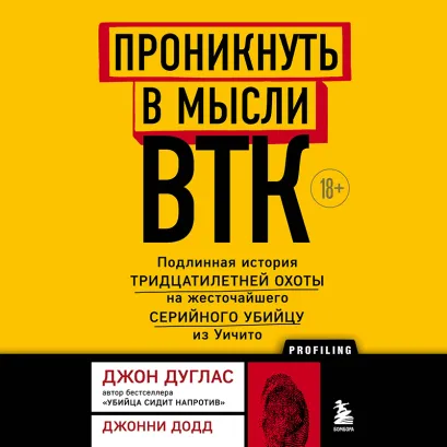 Обложка Проникнуть в мысли BTK. Подлинная история тридцатилетней охоты на жесточайшего серийного убийцу из Уичито Джон Дуглас, Джонни Додд